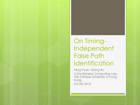 On Timing- Independent False Path Identification Feng Yuan, Qiang Xu Cuhk Reliable Computing Lab, The Chinese University of Hong Kong ICCAD 2010.