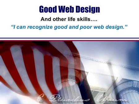 Good Web Design And other life skills…. “I can recognize good and poor web design.”