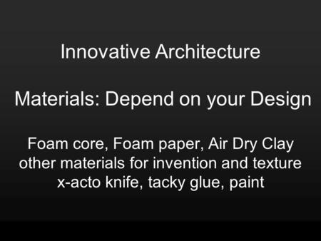 Innovative Architecture Materials: Depend on your Design Foam core, Foam paper, Air Dry Clay other materials for invention and texture x-acto knife, tacky.