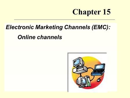 Chapter 15 Electronic Marketing Channels (EMC): Online channels.