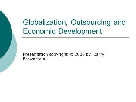 Globalization, Outsourcing and Economic Development Presentation copyright © 2006 by Barry Brownstein.