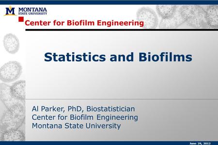 Center for Biofilm Engineering Al Parker, PhD, Biostatistician Center for Biofilm Engineering Montana State University Statistics and Biofilms June 29,