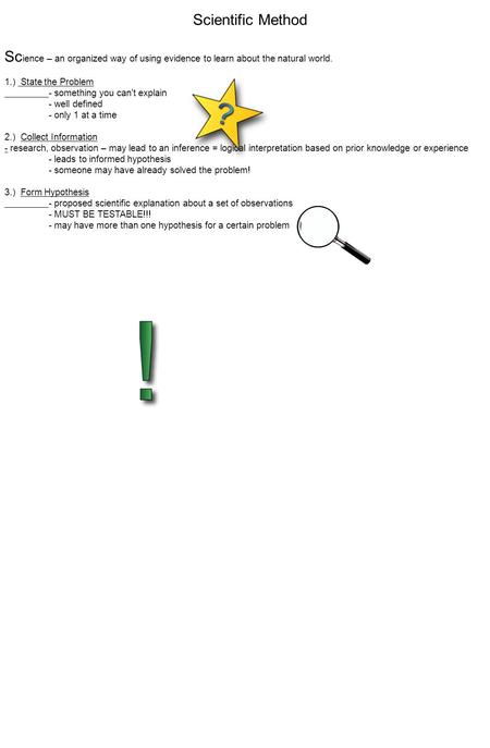 Scientific Method Sc ience – an organized way of using evidence to learn about the natural world. 1.) State the Problem - something you can't explain -