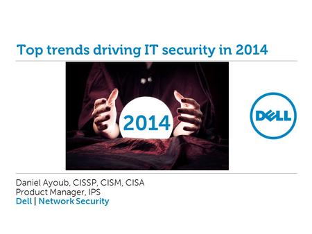 Top trends driving IT security in 2014 Daniel Ayoub, CISSP, CISM, CISA Product Manager, IPS Dell | Network Security 2014.