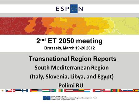 2 nd ET 2050 meeting Brussels, March 19-20 2012 Transnational Region Reports South Mediterranean Region (Italy, Slovenia, Libya, and Egypt) Polimi RU.