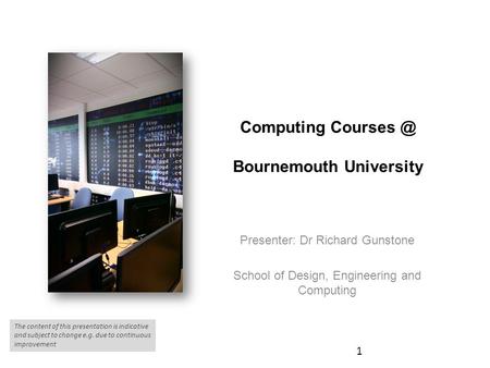 Computing Bournemouth University Presenter: Dr Richard Gunstone School of Design, Engineering and Computing 1 The content of this presentation.