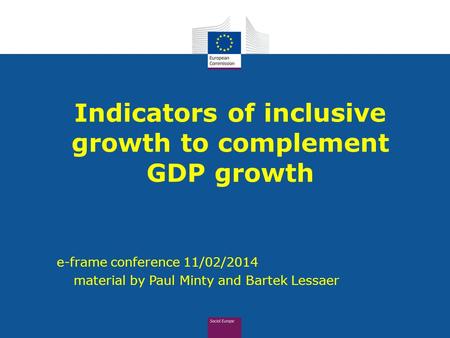 Indicators of inclusive growth to complement GDP growth e-frame conference 11/02/2014  material by Paul Minty and Bartek Lessaer.