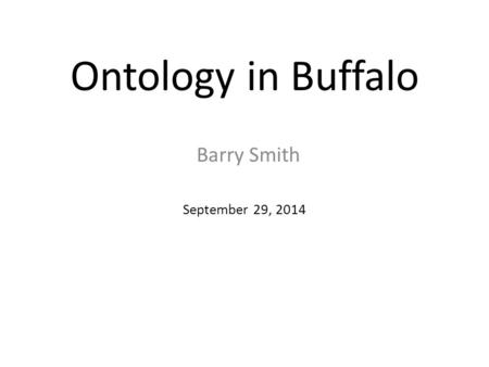 Ontology in Buffalo September 29, 2014 Barry Smith.