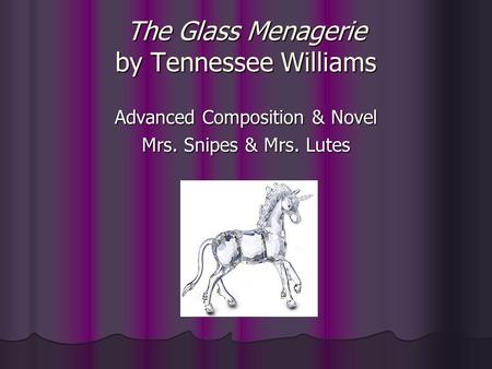 The Glass Menagerie by Tennessee Williams Advanced Composition & Novel Mrs. Snipes & Mrs. Lutes.