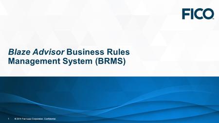 © 2014 Fair Isaac Corporation. Confidential. 1 Blaze Advisor Business Rules Management System (BRMS)