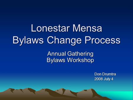 Lonestar Mensa Bylaws Change Process Annual Gathering Bylaws Workshop Don Drumtra 2008 July 4.