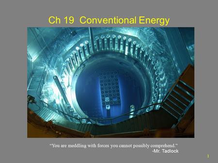 1 Ch 19 Conventional Energy “You are meddling with forces you cannot possibly comprehend.” -Mr. Tadlock.