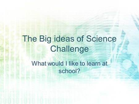 The Big ideas of Science Challenge What would I like to learn at school?