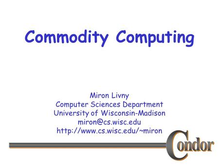 Miron Livny Computer Sciences Department University of Wisconsin-Madison  Commodity Computing.