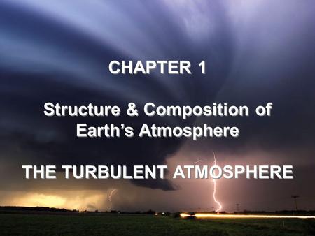 CHAPTER 1 Structure & Composition of Earth’s Atmosphere THE TURBULENT ATMOSPHERE CHAPTER 1 Structure & Composition of Earth’s Atmosphere THE TURBULENT.