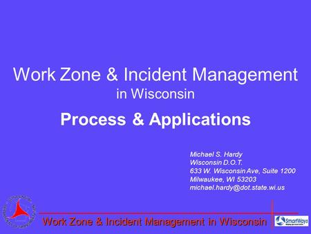 Work Zone & Incident Management in Wisconsin Process & Applications Michael S. Hardy Wisconsin D.O.T. 633 W. Wisconsin Ave, Suite 1200 Milwaukee, WI 53203.