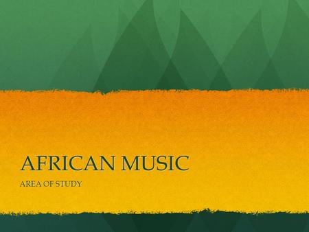 AFRICAN MUSIC AREA OF STUDY. AFRICAN MUSIC “Traditional African music is symbolic, an expression and validation of psychic energy.” W. Komla Amoakua.