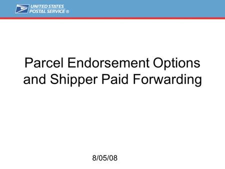 Parcel Endorsement Options and Shipper Paid Forwarding 8/05/08.