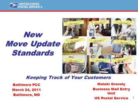 1 New Move Update Standards Keeping Track of Your Customers Malaki Gravely Business Mail Entry Unit US Postal Service Baltimore PCC March 24, 2011 Baltimore,