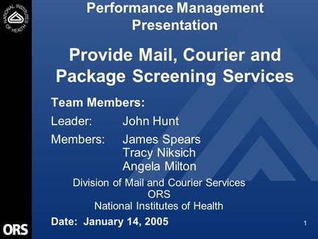 1 Performance Management Presentation Provide Mail, Courier and Package Screening Services Team Members: Leader:John Hunt Members: James Spears Tracy Niksich.