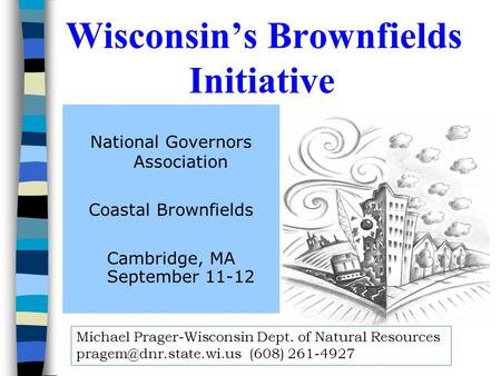 Wisconsin’s Brownfields Initiative National Governors Association Coastal Brownfields Cambridge, MA September 11-12 Michael Prager-Wisconsin Dept. of.