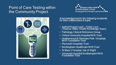 Point of Care Testing within the Community Project Acknowledgement to the following recipients for their collaboration & input: Author/Project Lead – Finlay.