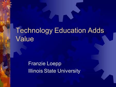 Technology Education Adds Value Franzie Loepp Illinois State University.