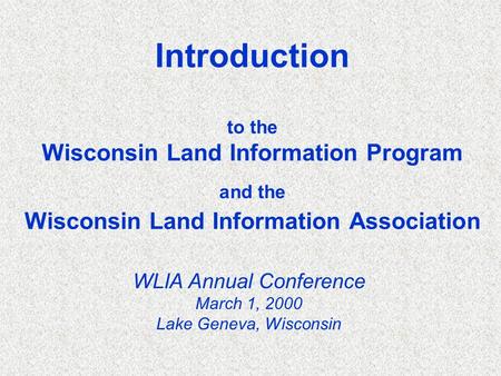 Introduction to the Wisconsin Land Information Program and the Wisconsin Land Information Association WLIA Annual Conference March 1, 2000 Lake Geneva,