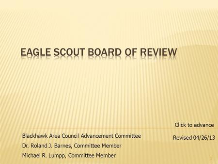 1 Blackhawk Area Council Advancement Committee Dr. Roland J. Barnes, Committee Member Michael R. Lumpp, Committee Member Revised 04/26/13 Click to advance.