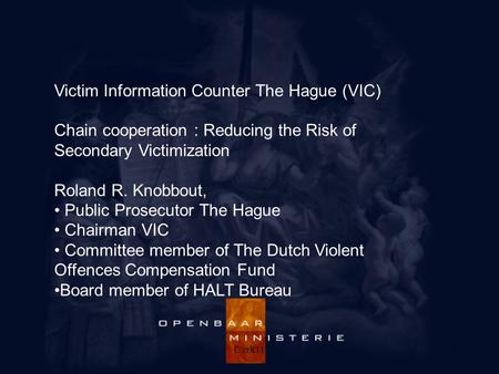 C rrk111 Victim Information Counter The Hague (VIC) Chain cooperation : Reducing the Risk of Secondary Victimization Roland R. Knobbout, Public Prosecutor.