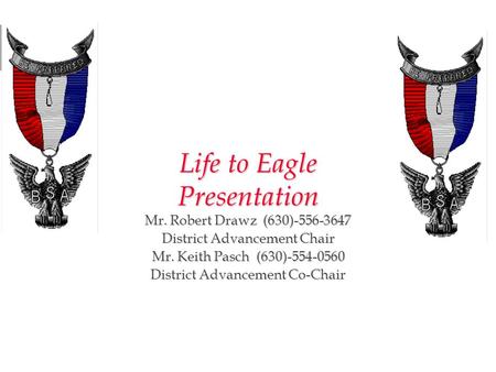 Life to Eagle Presentation Mr. Robert Drawz (630)-556-3647 District Advancement Chair Mr. Keith Pasch (630)-554-0560 District Advancement Co-Chair Calumet.