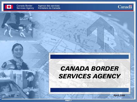 PAGE 1 CANADA BORDER SERVICES AGENCY April 2004. PAGE 2 Presentation Outline Introduction Strategic Agenda Conclusion What We Do Operational Challenges.