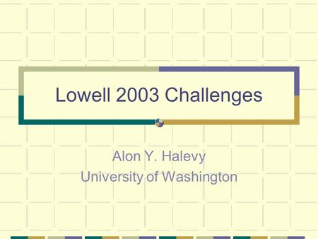 Lowell 2003 Challenges Alon Y. Halevy University of Washington.