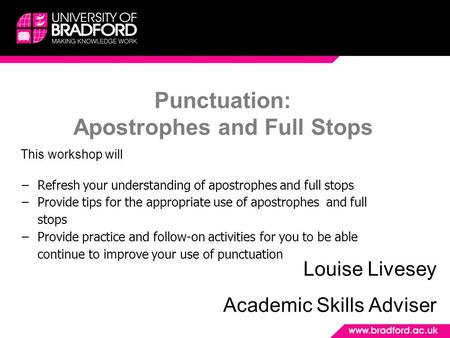 Punctuation: Apostrophes and Full Stops Louise Livesey Academic Skills Adviser This workshop will −Refresh your understanding of apostrophes and full.