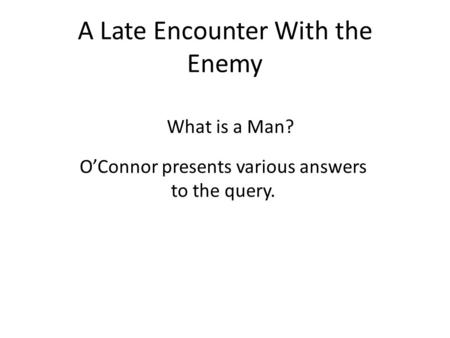 A Late Encounter With the Enemy What is a Man? O’Connor presents various answers to the query.