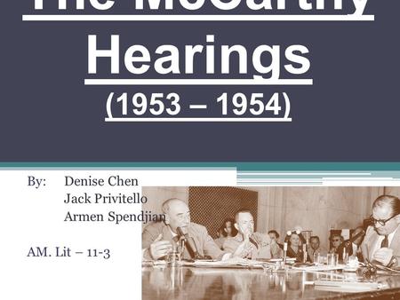 The McCarthy Hearings (1953 – 1954) By: Denise Chen Jack Privitello Armen Spendjian AM. Lit – 11-3.