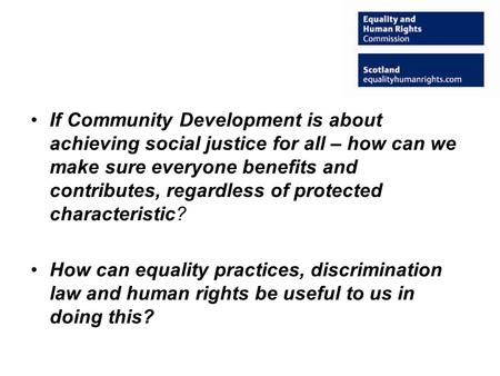 If Community Development is about achieving social justice for all – how can we make sure everyone benefits and contributes, regardless of protected characteristic?