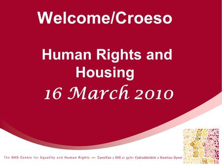 Welcome/Croeso Human Rights and Housing 16 March 2010.