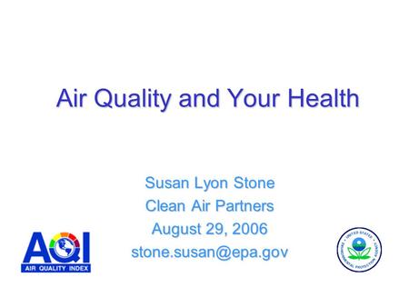 Air Quality and Your Health Susan Lyon Stone Clean Air Partners August 29, 2006