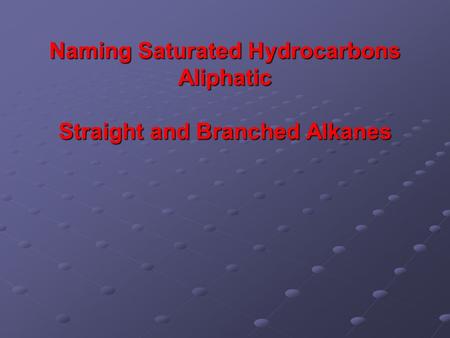 Naming Saturated Hydrocarbons Aliphatic Straight and Branched Alkanes.