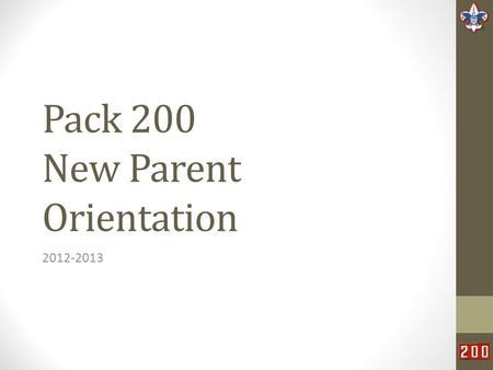 Pack 200 New Parent Orientation 2012-2013. What is Scouting? The mission of the Boy Scouts of America is to prepare young people to make ethical and moral.