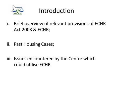 Introduction i.Brief overview of relevant provisions of ECHR Act 2003 & ECHR; ii.Past Housing Cases; iii.Issues encountered by the Centre which could utilise.