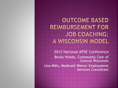 2012 National APSE Conference Becky Hebda, Community Care of Central Wisconsin Lisa Mills, Medicaid Waiver Employment Services Consultant.