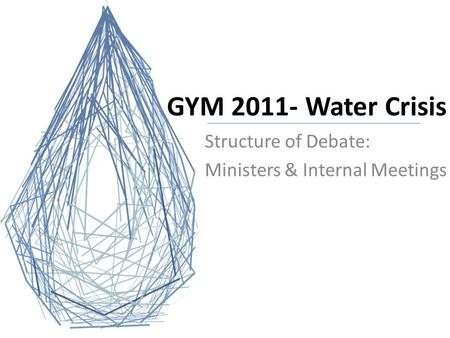 GYM 2011- Water Crisis Structure of Debate: Ministers & Internal Meetings.