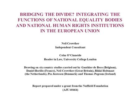 BRIDGING THE DIVIDE? INTEGRATING THE FUNCTIONS OF NATIONAL EQUALITY BODIES AND NATIONAL HUMAN RIGHTS INSTITUTIONS IN THE EUROPEAN UNION Neil Crowther Independent.