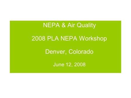 NEPA & Air Quality 2008 PLA NEPA Workshop Denver, Colorado June 12, 2008.