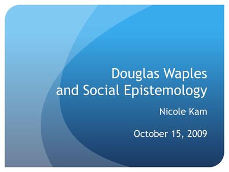 Douglas Waples and Social Epistemology Nicole Kam October 15, 2009.