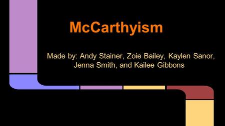 McCarthyism Made by: Andy Stainer, Zoie Bailey, Kaylen Sanor, Jenna Smith, and Kailee Gibbons.