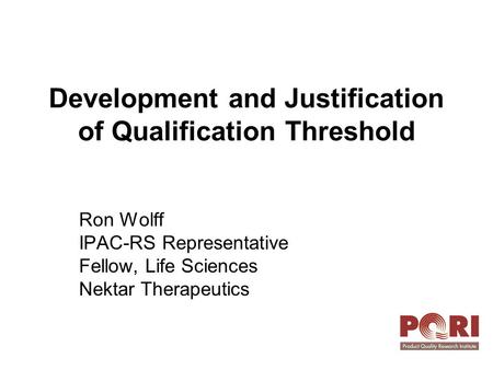 Development and Justification of Qualification Threshold Ron Wolff IPAC-RS Representative Fellow, Life Sciences Nektar Therapeutics.