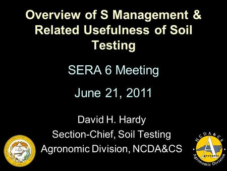 Overview of S Management & Related Usefulness of Soil Testing David H. Hardy Section-Chief, Soil Testing Agronomic Division, NCDA&CS SERA 6 Meeting June.